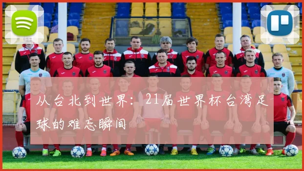 从台北到世界：21届世界杯台湾足球的难忘瞬间