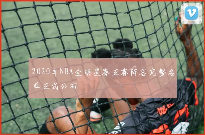 2020年NBA全明星赛正赛阵容完整名单正式公布