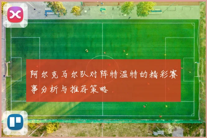 阿尔克马尔队对阵特温特的精彩赛事分析与推荐策略
