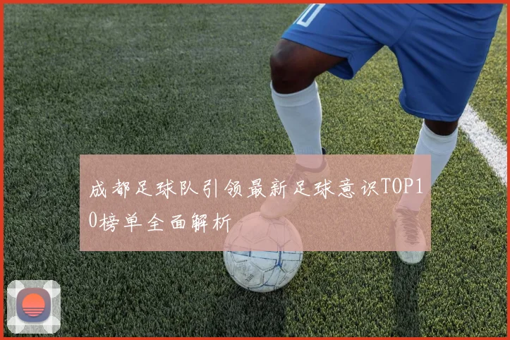 成都足球队引领最新足球意识TOP10榜单全面解析